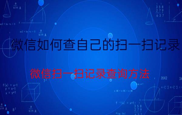 微信如何查自己的扫一扫记录 微信扫一扫记录查询方法